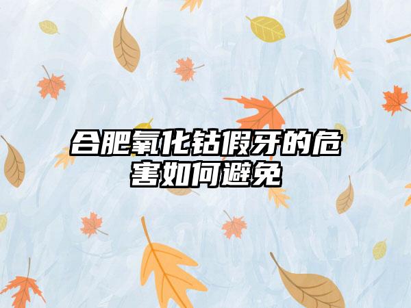 合肥氧化钴假牙的危害如何避免