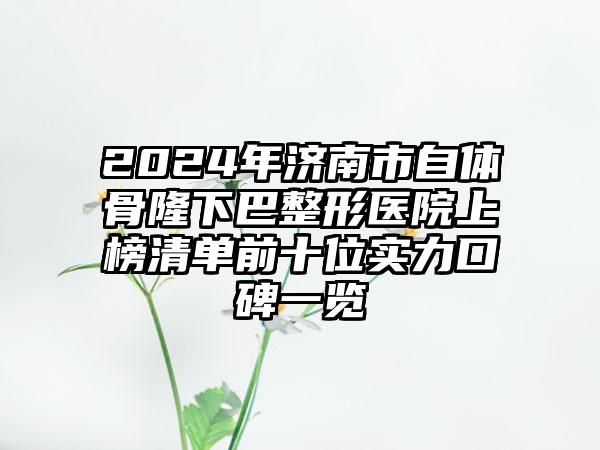 2024年济南市自体骨隆下巴整形医院上榜清单前十位实力口碑一览