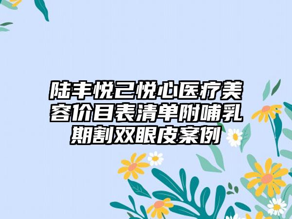 陆丰悦己悦心医疗美容价目表清单附哺乳期割双眼皮案例