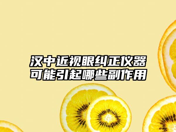 汉中近视眼纠正仪器可能引起哪些副作用