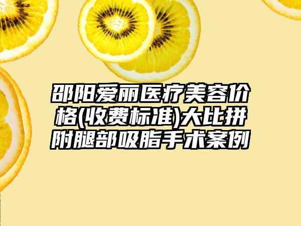 邵阳爱丽医疗美容价格(收费标准)大比拼附腿部吸脂手术案例