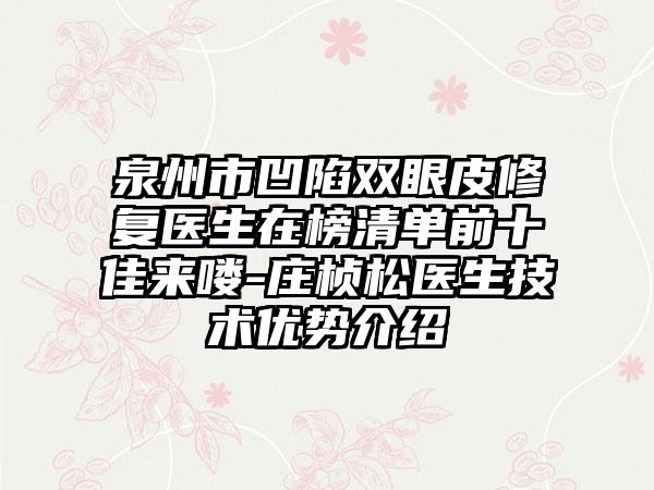 泉州市凹陷双眼皮修复医生在榜清单前十佳来喽-庄桢松医生技术优势介绍