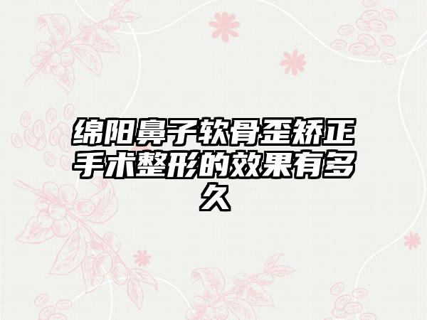 绵阳鼻子软骨歪矫正手术整形的效果有多久