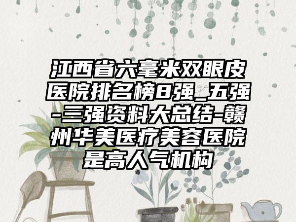 江西省六毫米双眼皮医院排名榜8强_五强-三强资料大总结-赣州华美医疗美容医院是高人气机构