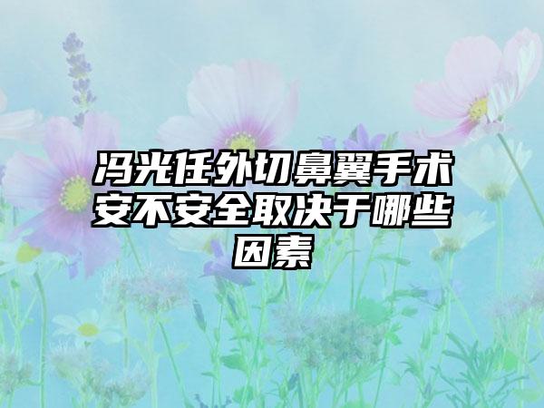 冯光任外切鼻翼手术安不安全取决于哪些因素