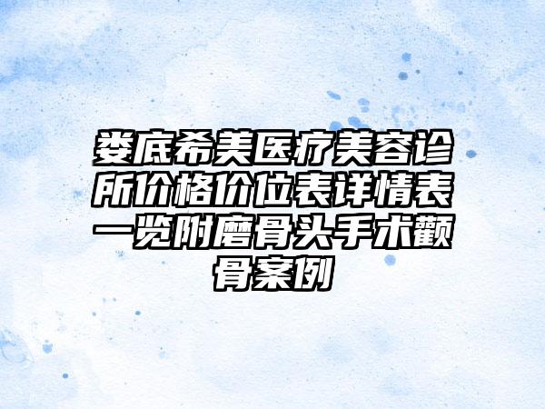 娄底希美医疗美容诊所价格价位表详情表一览附磨骨头手术颧骨案例