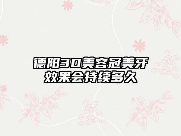 德阳3D美容冠美牙效果会持续多久