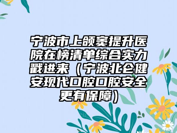 宁波市上颌窦提升医院在榜清单综合实力戳进来（宁波北仑健安现代口腔口腔安全更有保障）