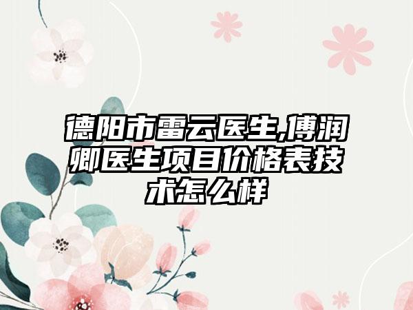 德阳市雷云医生,傅润卿医生项目价格表技术怎么样