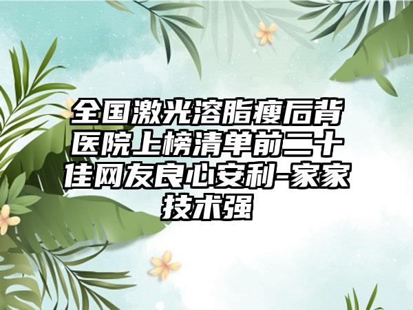 全国激光溶脂瘦后背医院上榜清单前二十佳网友良心安利-家家技术强