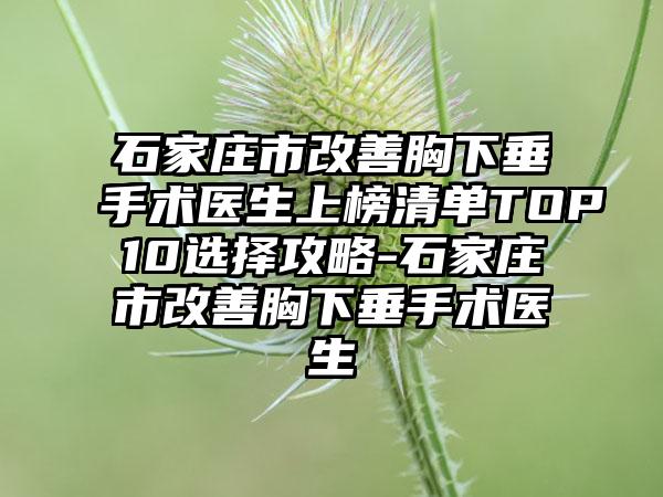 石家庄市改善胸下垂手术医生上榜清单TOP10选择攻略-石家庄市改善胸下垂手术医生