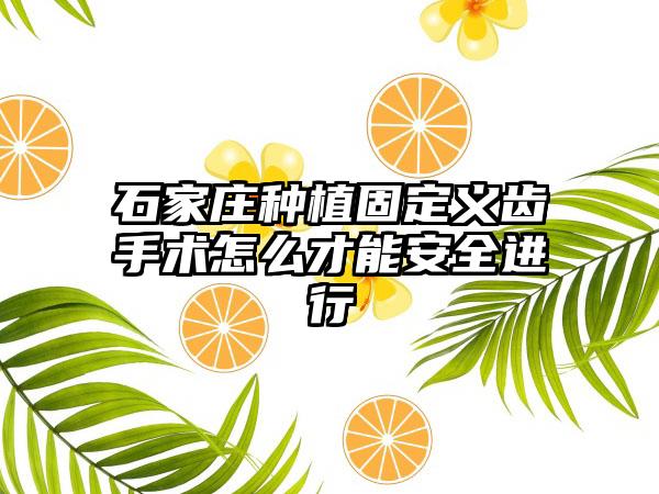 石家庄种植固定义齿手术怎么才能安全进行