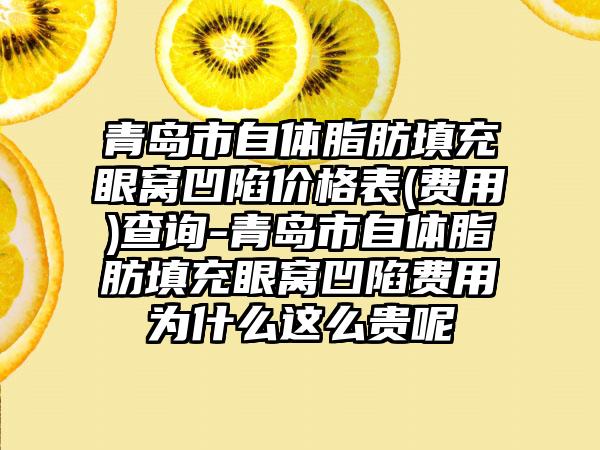 青岛市自体脂肪填充眼窝凹陷价格表(费用)查询-青岛市自体脂肪填充眼窝凹陷费用为什么这么贵呢