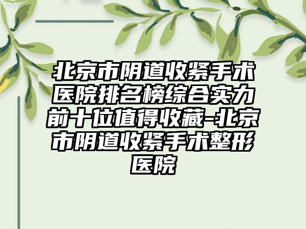 北京市阴道收紧手术医院排名榜综合实力前十位值得收藏-北京市阴道收紧手术整形医院