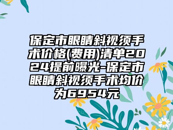 保定市眼睛斜视须手术价格(费用)清单2024提前曝光-保定市眼睛斜视须手术均价为6954元