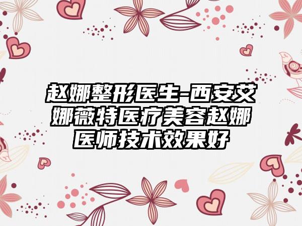 赵娜整形医生-西安艾娜薇特医疗美容赵娜医师技术效果好