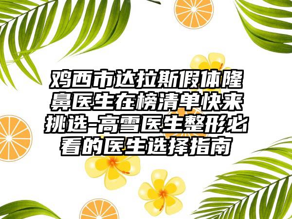 鸡西市达拉斯假体隆鼻医生在榜清单快来挑选-高雪医生整形必看的医生选择指南