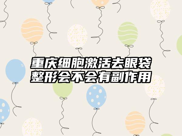 重庆细胞激活去眼袋整形会不会有副作用