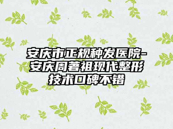 安庆市正规种发医院-安庆周著祖现代整形技术口碑不错