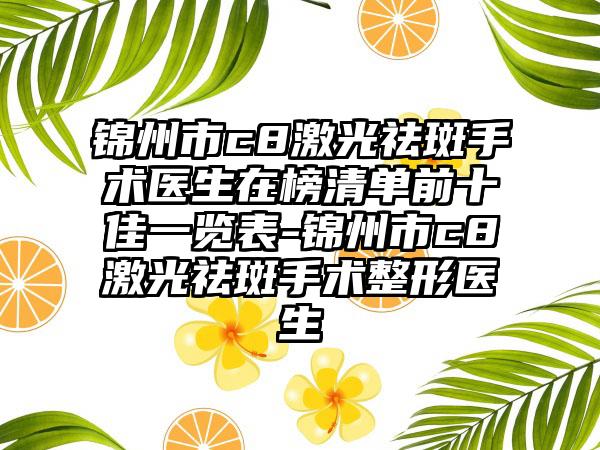 锦州市c8激光祛斑手术医生在榜清单前十佳一览表-锦州市c8激光祛斑手术整形医生