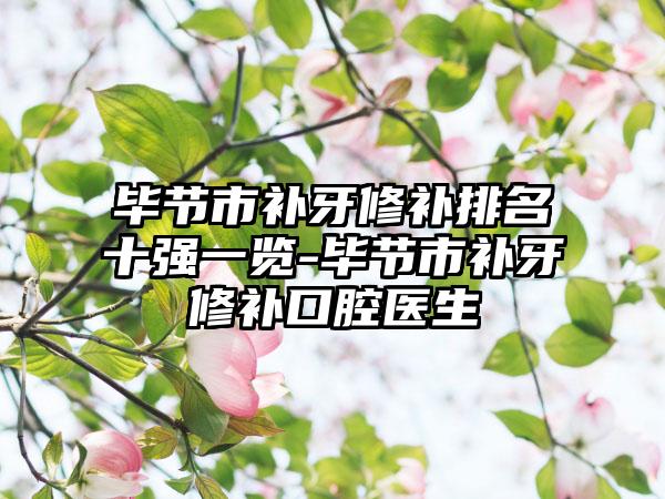 毕节市补牙修补排名十强一览-毕节市补牙修补口腔医生