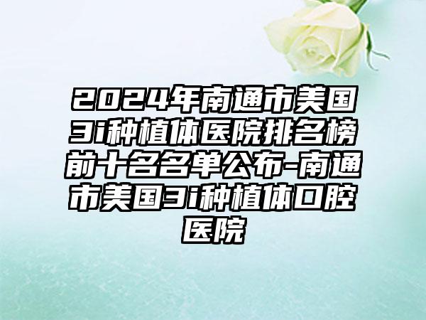 2024年南通市美国3i种植体医院排名榜前十名名单公布-南通市美国3i种植体口腔医院