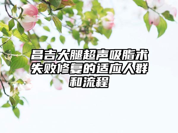 昌吉大腿超声吸脂术失败修复的适应人群和流程