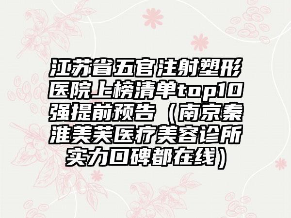 江苏省五官注射塑形医院上榜清单top10强提前预告（南京秦淮美芙医疗美容诊所实力口碑都在线）