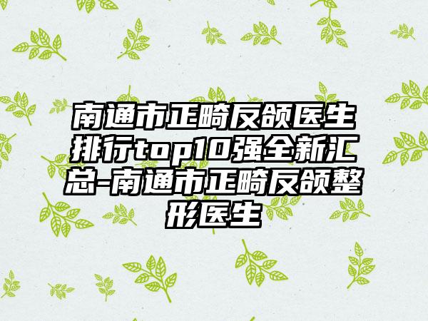 南通市正畸反颌医生排行top10强全新汇总-南通市正畸反颌整形医生