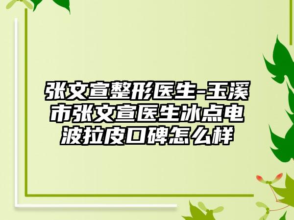 张文宣整形医生-玉溪市张文宣医生冰点电波拉皮口碑怎么样