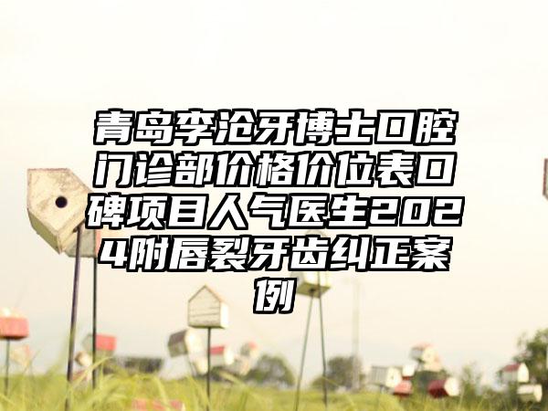 青岛李沧牙博士口腔门诊部价格价位表口碑项目人气医生2024附唇裂牙齿纠正案例