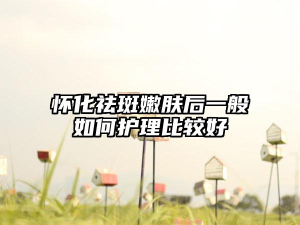 怀化祛斑嫩肤后一般如何护理比较好