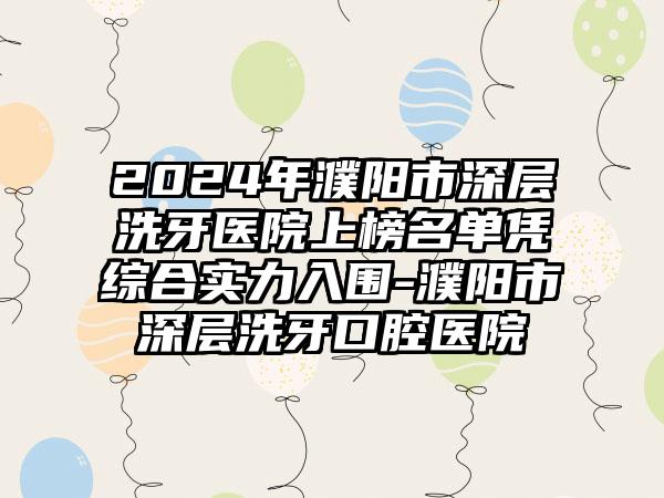 2024年濮阳市深层洗牙医院上榜名单凭综合实力入围-濮阳市深层洗牙口腔医院