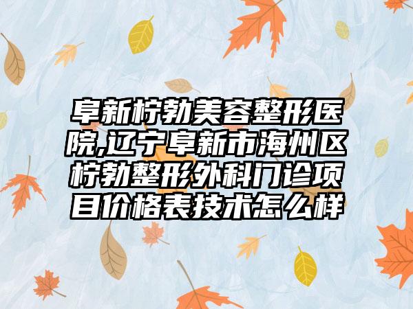 阜新柠勃美容整形医院,辽宁阜新市海州区柠勃整形外科门诊项目价格表技术怎么样