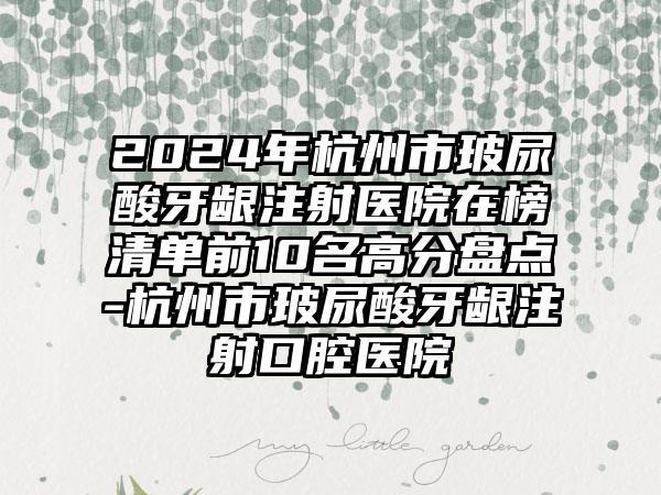 2024年杭州市玻尿酸牙龈注射医院在榜清单前10名高分盘点-杭州市玻尿酸牙龈注射口腔医院