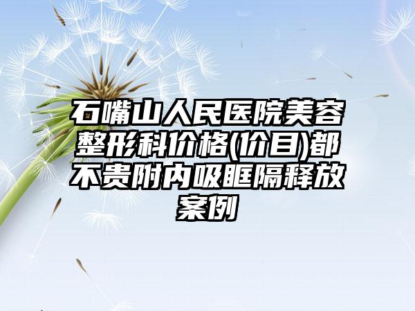 石嘴山人民医院美容整形科价格(价目)都不贵附内吸眶隔释放案例