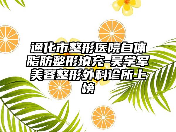 通化市整形医院自体脂肪整形填充-吴学军美容整形外科诊所上榜