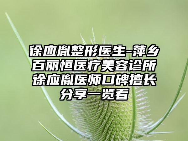 徐应胤整形医生-萍乡百丽恒医疗美容诊所徐应胤医师口碑擅长分享一览看