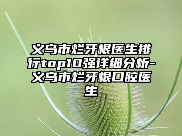 义乌市烂牙根医生排行top10强详细分析-义乌市烂牙根口腔医生