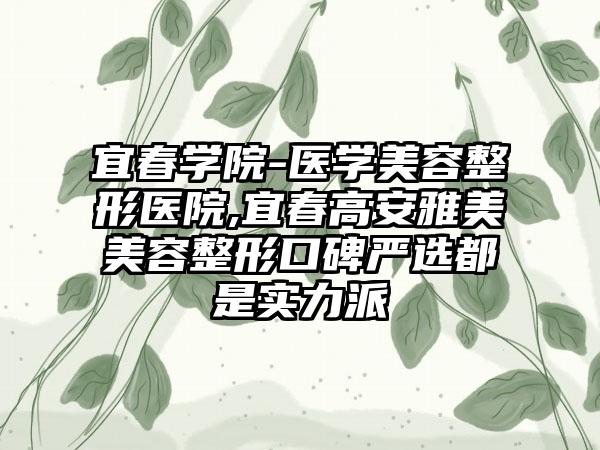 宜春学院-医学美容整形医院,宜春高安雅美美容整形口碑严选都是实力派