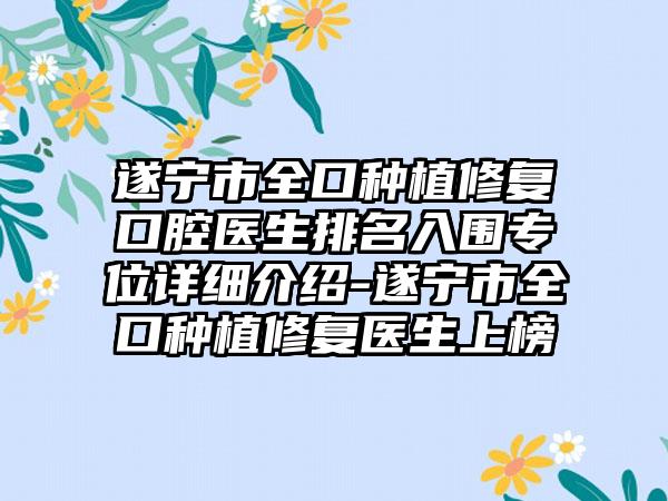 遂宁市全口种植修复口腔医生排名入围专位详细介绍-遂宁市全口种植修复医生上榜