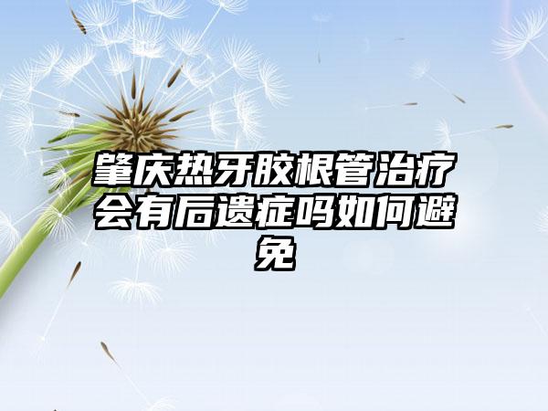 肇庆热牙胶根管治疗会有后遗症吗如何避免