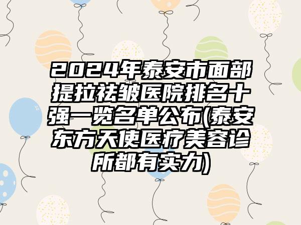 2024年泰安市面部提拉祛皱医院排名十强一览名单公布(泰安东方天使医疗美容诊所都有实力)