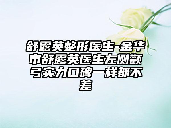 舒露英整形医生-金华市舒露英医生左侧颧弓实力口碑一样都不差