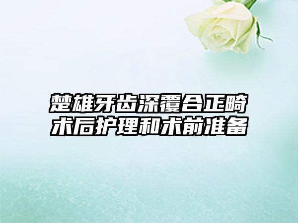 楚雄牙齿深覆合正畸术后护理和术前准备