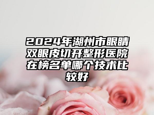 2024年湖州市眼睛双眼皮切开整形医院在榜名单哪个技术比较好