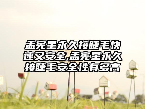 孟宪星永久接睫毛快速又安全,孟宪星永久接睫毛安全性有多高