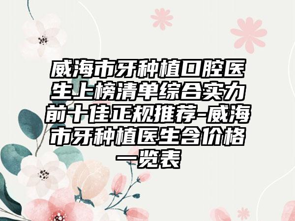 威海市牙种植口腔医生上榜清单综合实力前十佳正规推荐-威海市牙种植医生含价格一览表