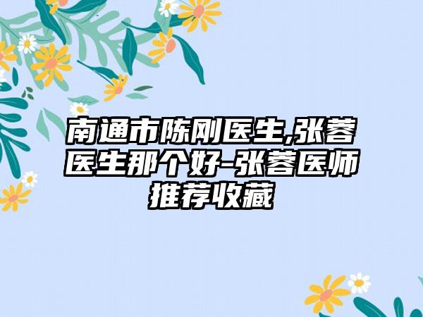 南通市陈刚医生,张蓉医生那个好-张蓉医师推荐收藏