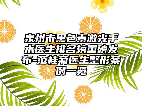 泉州市黑色素激光手术医生排名榜重磅发布-范桂菊医生整形案例一览